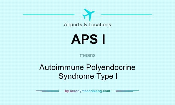 What does APS I mean? It stands for Autoimmune Polyendocrine Syndrome Type I