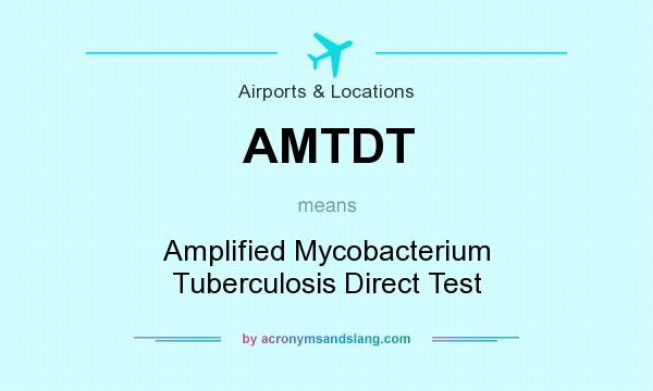 What does AMTDT mean? It stands for Amplified Mycobacterium Tuberculosis Direct Test