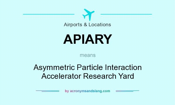 What does APIARY mean? It stands for Asymmetric Particle Interaction Accelerator Research Yard