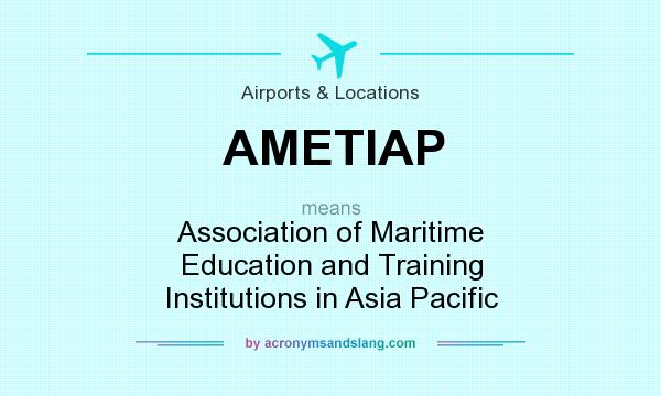 What does AMETIAP mean? It stands for Association of Maritime Education and Training Institutions in Asia Pacific