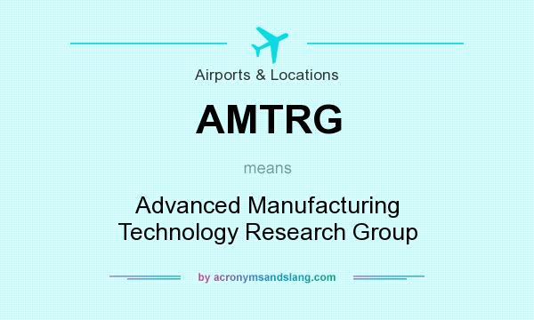 What does AMTRG mean? It stands for Advanced Manufacturing Technology Research Group