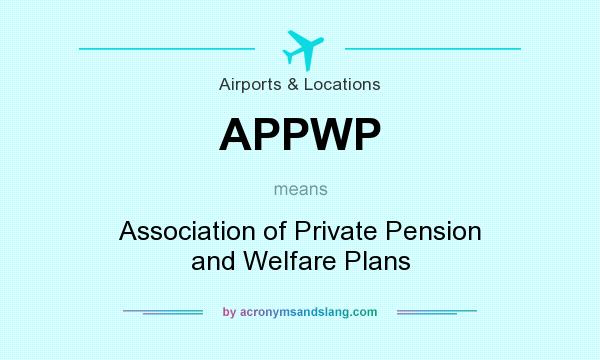 What does APPWP mean? It stands for Association of Private Pension and Welfare Plans