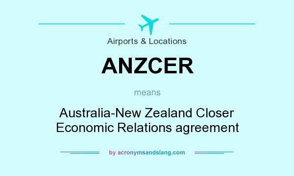What does ANZCER mean? It stands for Australia-New Zealand Closer Economic Relations agreement