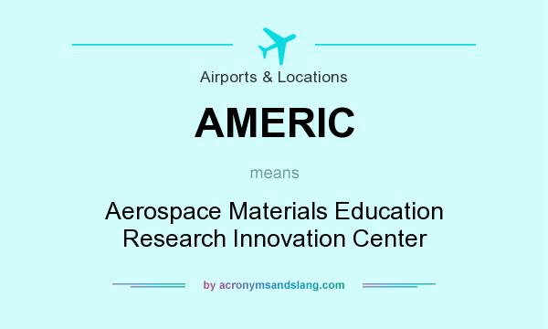What does AMERIC mean? It stands for Aerospace Materials Education Research Innovation Center