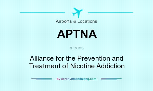 What does APTNA mean? It stands for Alliance for the Prevention and Treatment of Nicotine Addiction