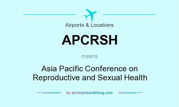 What does APCRSH mean? It stands for Asia Pacific Conference on Reproductive and Sexual Health