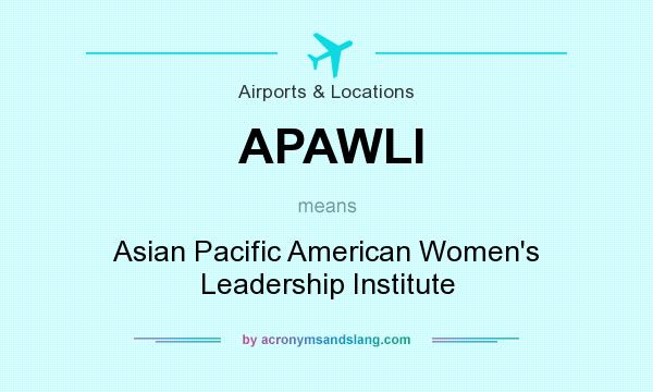 What does APAWLI mean? It stands for Asian Pacific American Women`s Leadership Institute