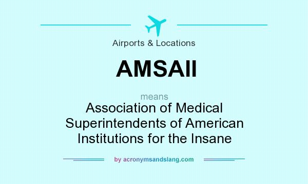 What does AMSAII mean? It stands for Association of Medical Superintendents of American Institutions for the Insane