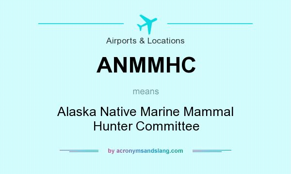 What does ANMMHC mean? It stands for Alaska Native Marine Mammal Hunter Committee