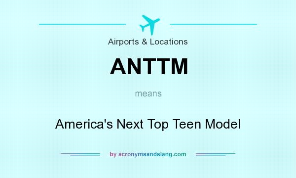 What does ANTTM mean? It stands for America`s Next Top Teen Model