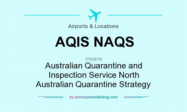What does AQIS NAQS mean? It stands for Australian Quarantine and Inspection Service North Australian Quarantine Strategy