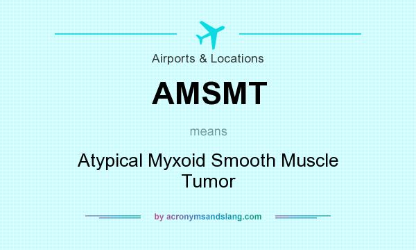 What does AMSMT mean? It stands for Atypical Myxoid Smooth Muscle Tumor