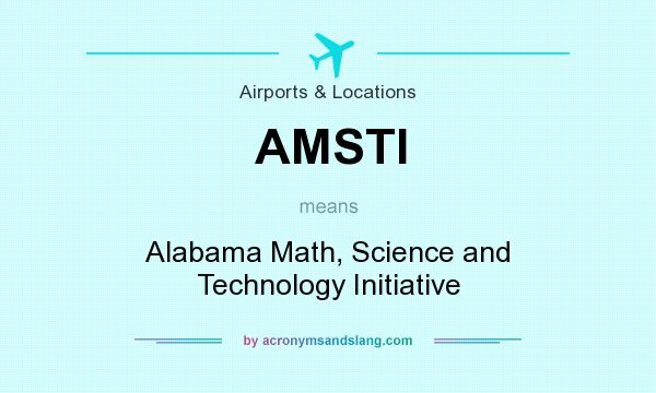 What does AMSTI mean? It stands for Alabama Math, Science and Technology Initiative