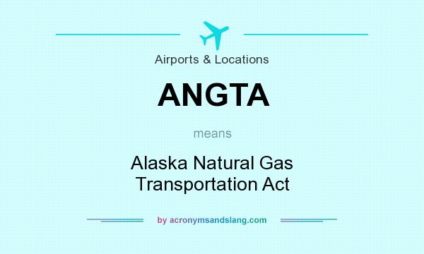 What does ANGTA mean? It stands for Alaska Natural Gas Transportation Act