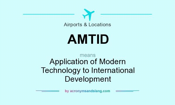 What does AMTID mean? It stands for Application of Modern Technology to International Development