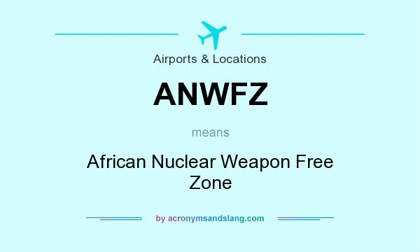 What does ANWFZ mean? It stands for African Nuclear Weapon Free Zone