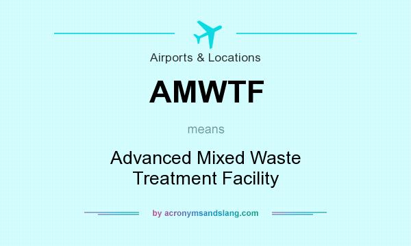 What does AMWTF mean? It stands for Advanced Mixed Waste Treatment Facility