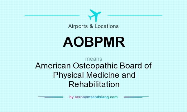 What does AOBPMR mean? It stands for American Osteopathic Board of Physical Medicine and Rehabilitation