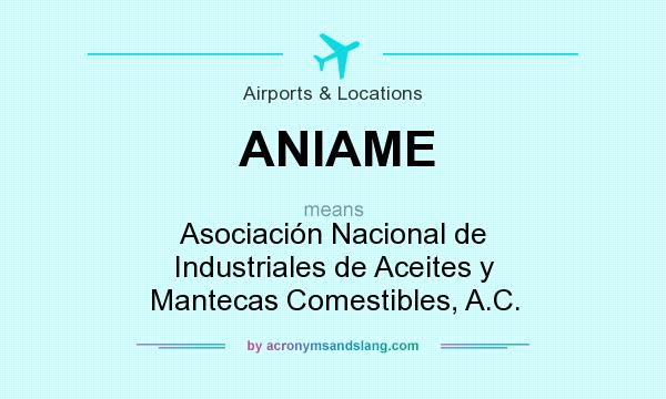 What does ANIAME mean? It stands for Asociación Nacional de Industriales de Aceites y Mantecas Comestibles, A.C.