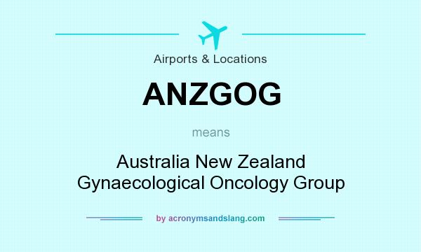 What does ANZGOG mean? It stands for Australia New Zealand Gynaecological Oncology Group