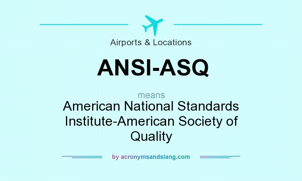 What does ANSI-ASQ mean? It stands for American National Standards Institute-American Society of Quality