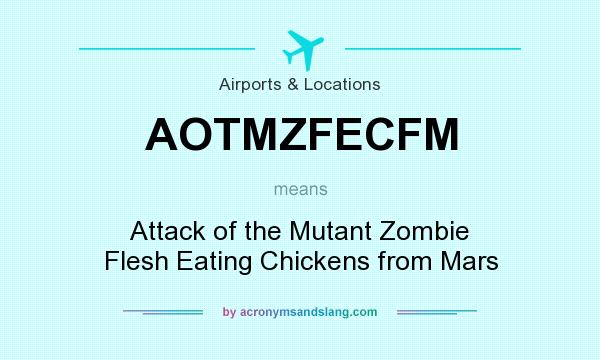 What does AOTMZFECFM mean? It stands for Attack of the Mutant Zombie Flesh Eating Chickens from Mars