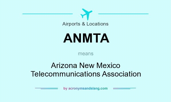 What does ANMTA mean? It stands for Arizona New Mexico Telecommunications Association