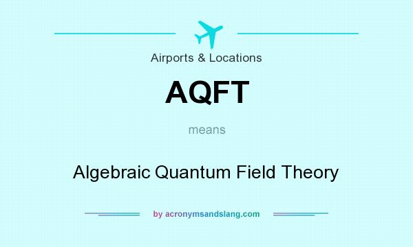 What does AQFT mean? It stands for Algebraic Quantum Field Theory