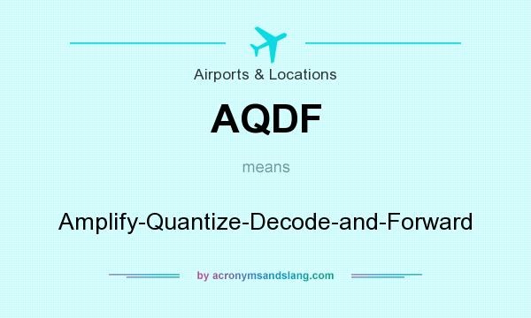 What does AQDF mean? It stands for Amplify-Quantize-Decode-and-Forward