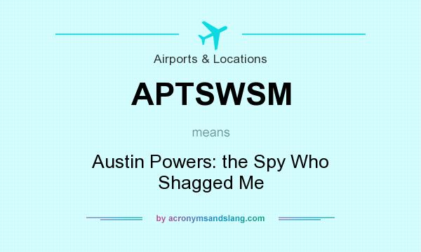 What does APTSWSM mean? It stands for Austin Powers: the Spy Who Shagged Me