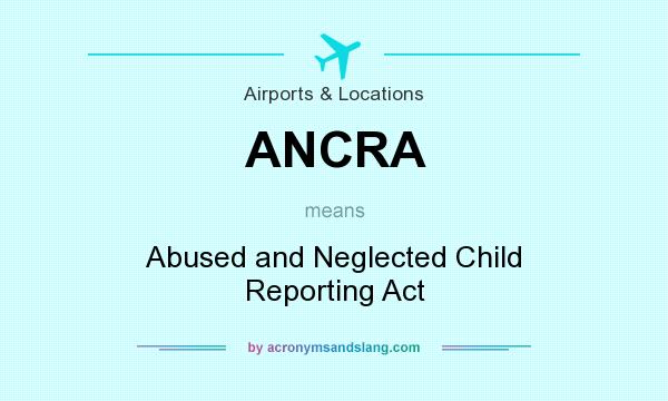 What does ANCRA mean? It stands for Abused and Neglected Child Reporting Act
