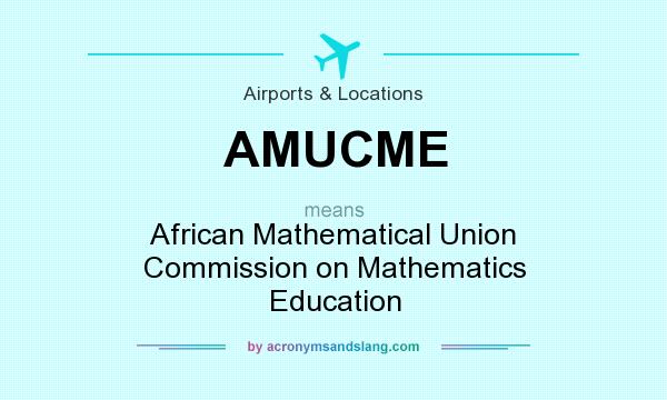 What does AMUCME mean? It stands for African Mathematical Union Commission on Mathematics Education