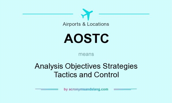 What does AOSTC mean? It stands for Analysis Objectives Strategies Tactics and Control