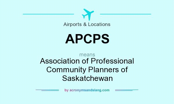 What does APCPS mean? It stands for Association of Professional Community Planners of Saskatchewan