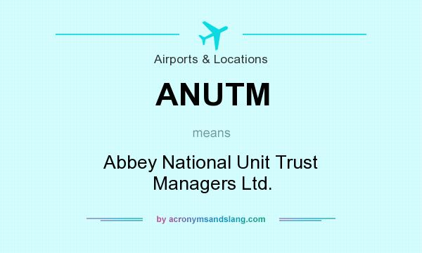 What does ANUTM mean? It stands for Abbey National Unit Trust Managers Ltd.