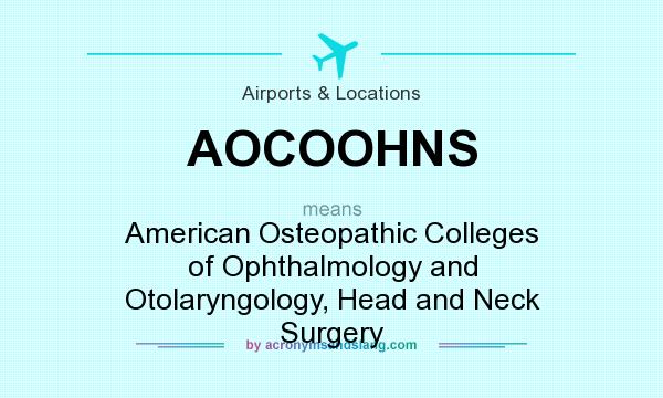 What does AOCOOHNS mean? It stands for American Osteopathic Colleges of Ophthalmology and Otolaryngology, Head and Neck Surgery