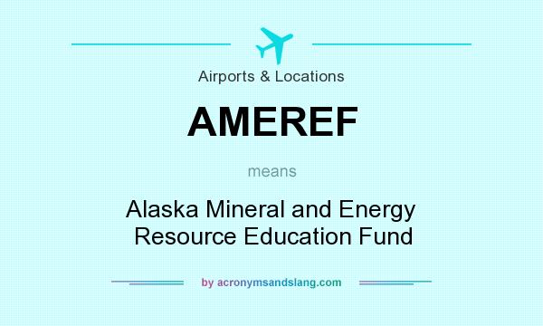 What does AMEREF mean? It stands for Alaska Mineral and Energy Resource Education Fund