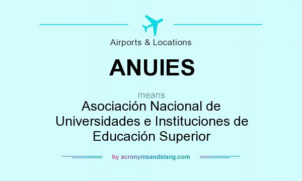 What does ANUIES mean? It stands for Asociación Nacional de Universidades e Instituciones de Educación Superior