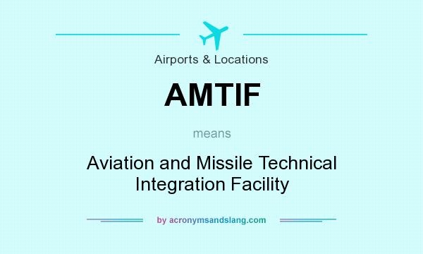What does AMTIF mean? It stands for Aviation and Missile Technical Integration Facility