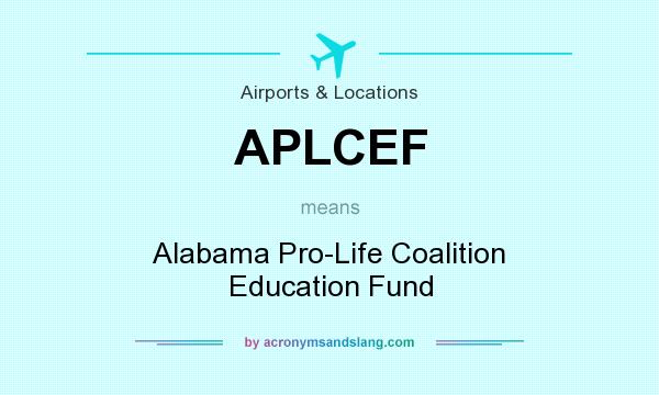 What does APLCEF mean? It stands for Alabama Pro-Life Coalition Education Fund