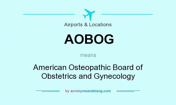 What does AOBOG mean? It stands for American Osteopathic Board of Obstetrics and Gynecology
