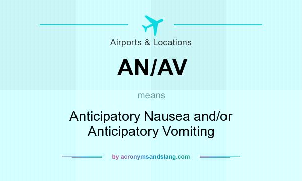 What does AN/AV mean? It stands for Anticipatory Nausea and/or Anticipatory Vomiting