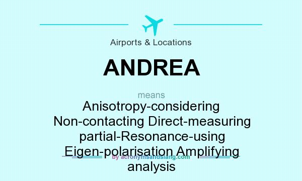 What does ANDREA mean? It stands for Anisotropy-considering Non-contacting Direct-measuring partial-Resonance-using Eigen-polarisation Amplifying analysis