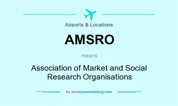 What does AMSRO mean? It stands for Association of Market and Social Research Organisations