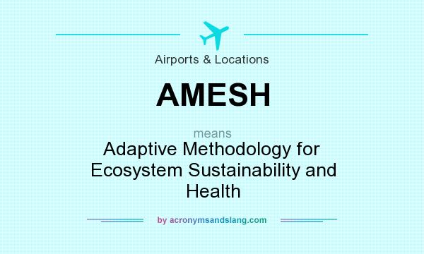 What does AMESH mean? It stands for Adaptive Methodology for Ecosystem Sustainability and Health