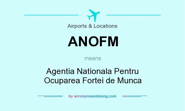 What does ANOFM mean? It stands for Agentia Nationala Pentru Ocuparea Fortei de Munca