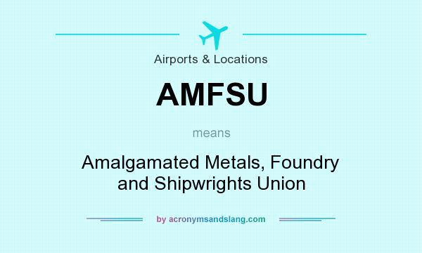 What does AMFSU mean? It stands for Amalgamated Metals, Foundry and Shipwrights Union