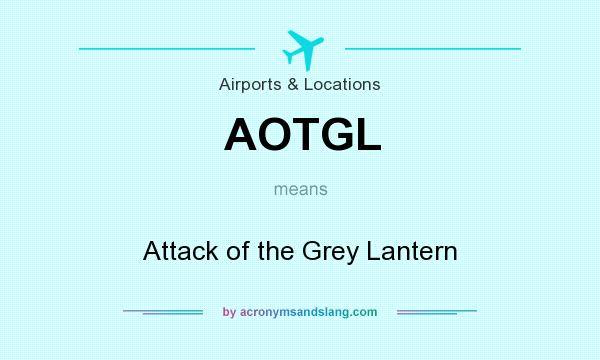 What does AOTGL mean? It stands for Attack of the Grey Lantern