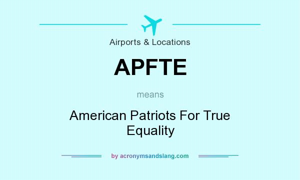 What does APFTE mean? It stands for American Patriots For True Equality