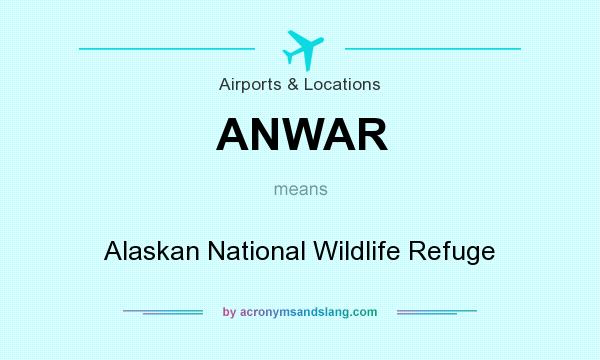 What does ANWAR mean? It stands for Alaskan National Wildlife Refuge